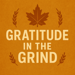 Thanksgiving Sermon: Gratitude In the Grind